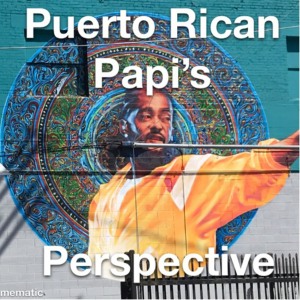 Puerto Rican Papi’s Perspective