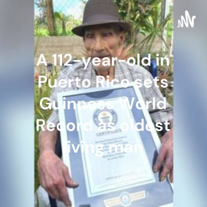 A 112-year-old in Puerto Rico sets Guinness World Record as oldest living man