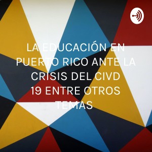 LA EDUCACIÓN EN PUERTO RICO ANTE LA CRISIS DEL CIVD 19 ENTRE OTROS TEMAS