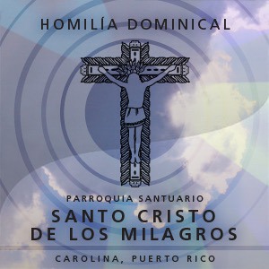 Homilia Dominical, Parroquia Santo Cristo de los Milagros, Carolina P.R.