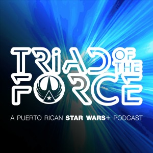 Triad Of The Force: A Puerto Rican Star Wars+ Podcast